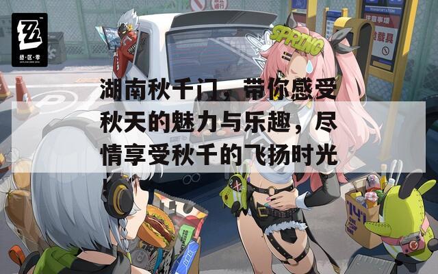 湖南秋千門，帶你感受秋天的魅力與樂趣，盡情享受秋千的飛揚時光！