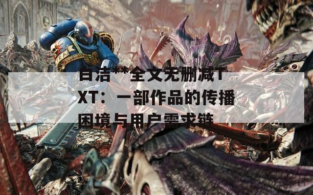 白潔**全文無刪減TXT：一部作品的傳播困境與用戶需求鏈
