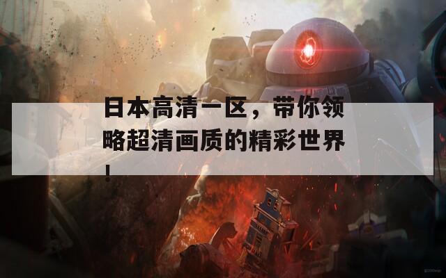 日本高清一區(qū)，帶你領略超清畫質(zhì)的精彩世界！
