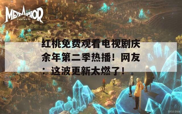 紅桃免費(fèi)觀看電視劇慶余年第二季熱播！網(wǎng)友：這波更新太燃了！
