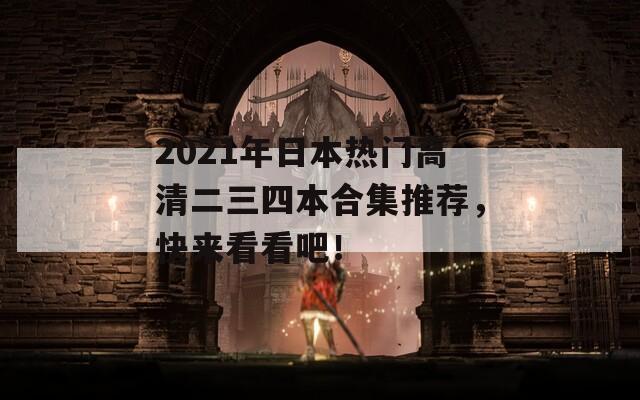 2021年日本熱門高清二三四本合集推薦，快來看看吧！