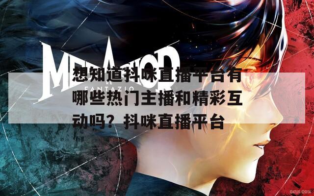 想知道抖咪直播平臺(tái)有哪些熱門(mén)主播和精彩互動(dòng)嗎？抖咪直播平臺(tái)