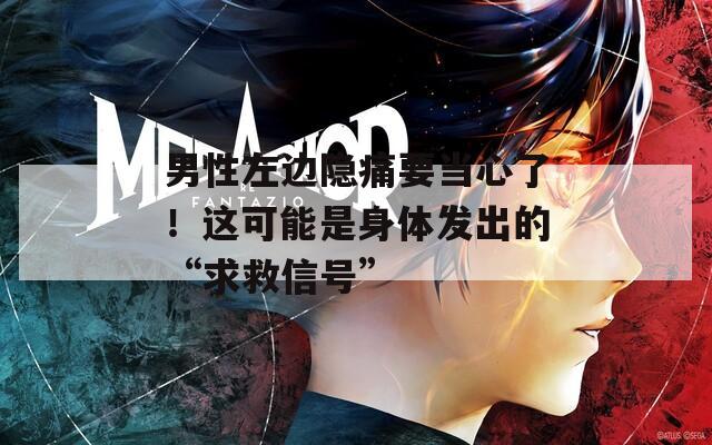 男性左邊隱痛要當心了！這可能是身體發(fā)出的“求救信號”
