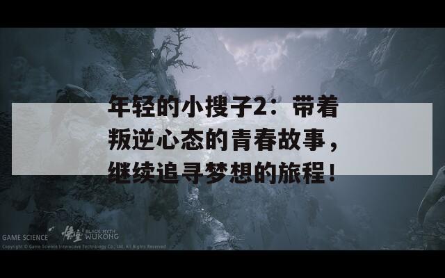年輕的小搜子2：帶著叛逆心態(tài)的青春故事，繼續(xù)追尋夢(mèng)想的旅程！
