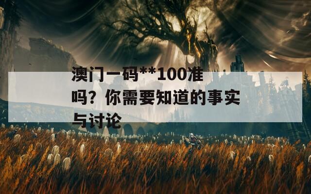 澳門一碼**100準(zhǔn)嗎？你需要知道的事實(shí)與討論