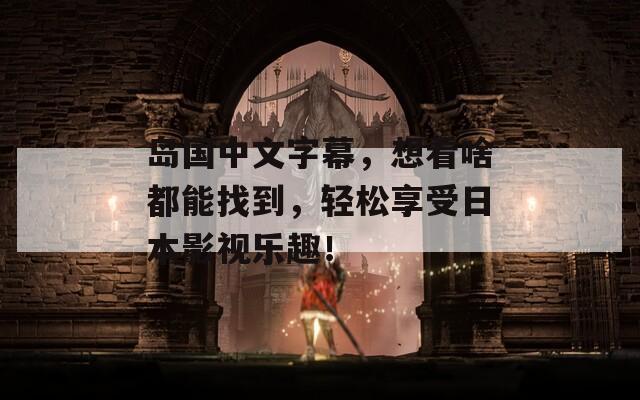 島國中文字幕，想看啥都能找到，輕松享受日本影視樂趣！