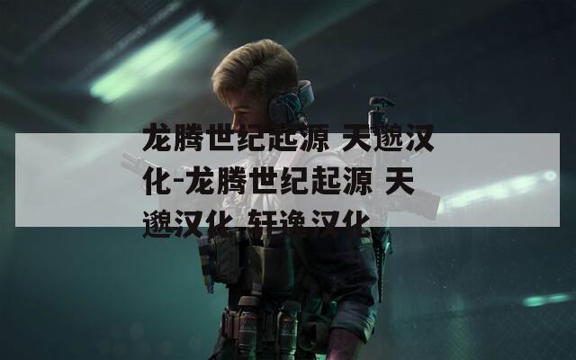 龍騰世紀(jì)起源 天邈漢化-龍騰世紀(jì)起源 天邈漢化 軒逸漢化