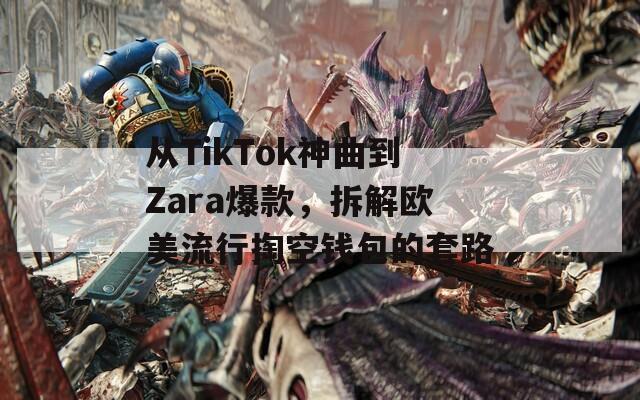 從TikTok神曲到Zara爆款，拆解歐美流行掏空錢包的套路