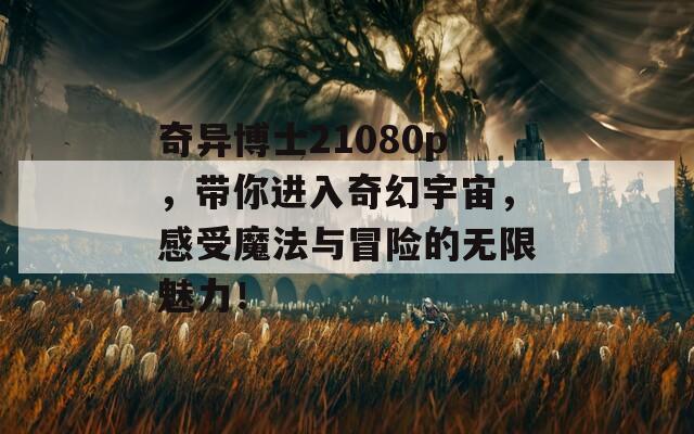 奇異博士21080p，帶你進(jìn)入奇幻宇宙，感受魔法與冒險(xiǎn)的無(wú)限魅力！