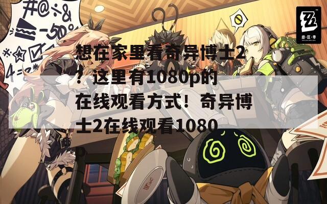想在家里看奇異博士2？這里有1080p的在線觀看方式！奇異博士2在線觀看1080p