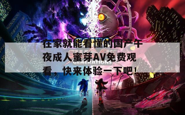 在家就能看懂的國產(chǎn)午夜成人蜜芽AV免費觀看，快來體驗一下吧！