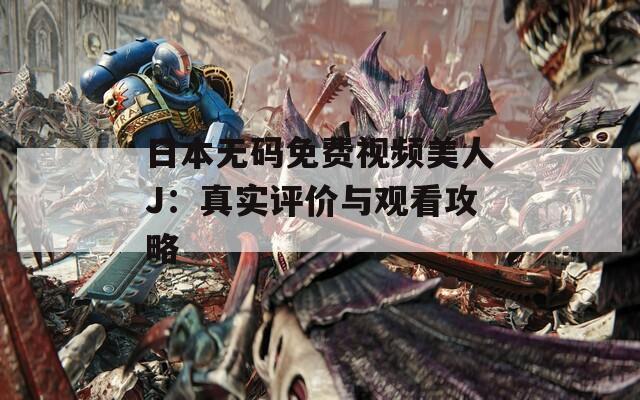 日本無碼免費視頻美人J：真實評價與觀看攻略