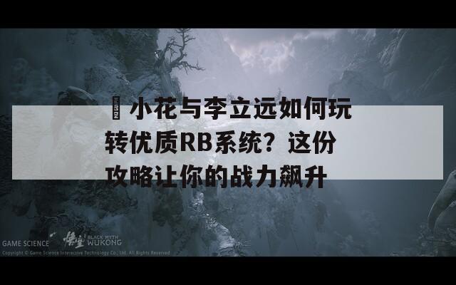 寀小花與李立遠(yuǎn)如何玩轉(zhuǎn)優(yōu)質(zhì)RB系統(tǒng)？這份攻略讓你的戰(zhàn)力飆升