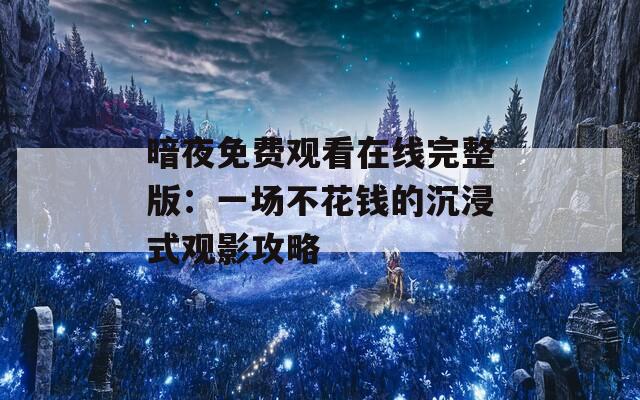 暗夜免費(fèi)觀看在線完整版：一場不花錢的沉浸式觀影攻略