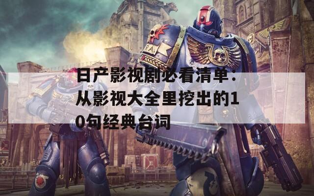 日產(chǎn)影視劇必看清單：從影視大全里挖出的10句經(jīng)典臺(tái)詞