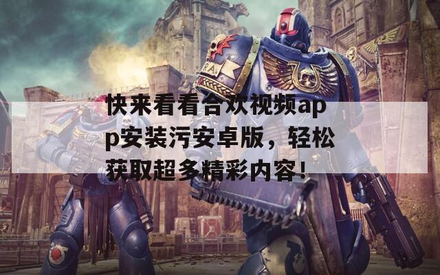 快來看看合歡視頻app安裝污安卓版，輕松獲取超多精彩內(nèi)容！