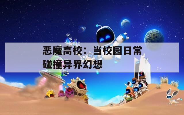 惡魔高校：當(dāng)校園日常碰撞異界幻想