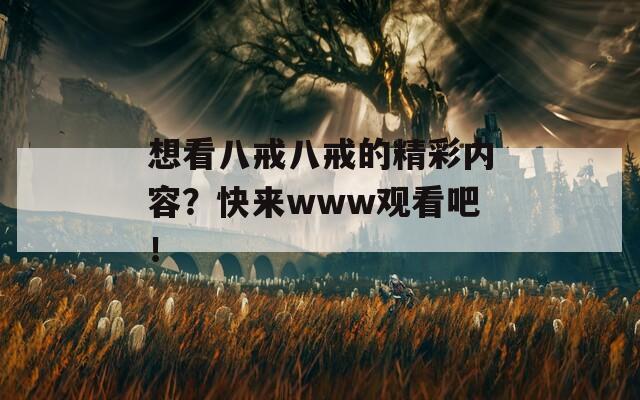 想看八戒八戒的精彩內(nèi)容？快來www觀看吧！