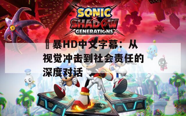 強暴HD中文字幕：從視覺沖擊到社會責(zé)任的深度對話
