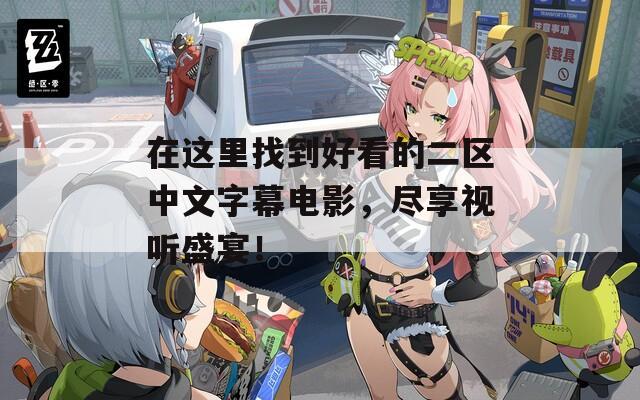 在這里找到好看的二區(qū)中文字幕電影，盡享視聽盛宴！