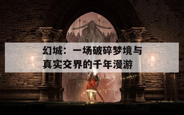 幻城：一場(chǎng)破碎夢(mèng)境與真實(shí)交界的千年漫游