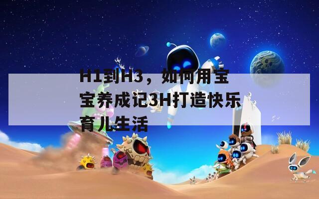 H1到H3，如何用寶寶養(yǎng)成記3H打造快樂(lè)育兒生活