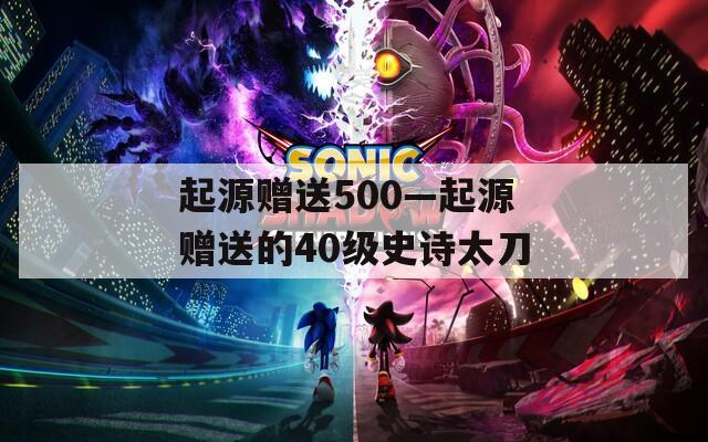 起源贈(zèng)送500—起源贈(zèng)送的40級(jí)史詩(shī)太刀