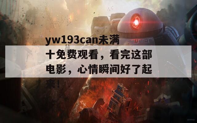 yw193can未滿十免費(fèi)觀看，看完這部電影，心情瞬間好了起來！