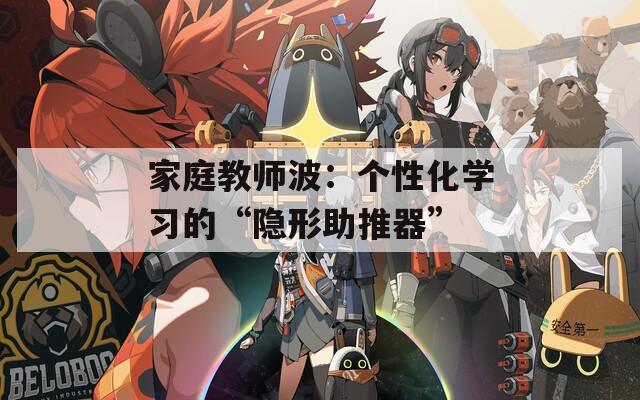 家庭教師波：個性化學(xué)習(xí)的“隱形助推器”