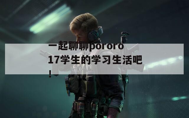 一起聊聊pororo17學(xué)生的學(xué)習(xí)生活吧！