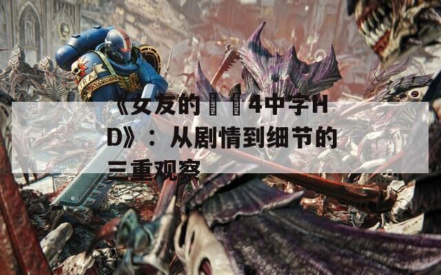 《女友的妺妺4中字HD》：從劇情到細(xì)節(jié)的三重觀察