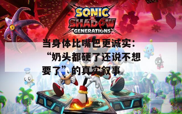 當(dāng)身體比嘴巴更誠實(shí)：“奶頭都硬了還說不想要了”的真實(shí)敘事
