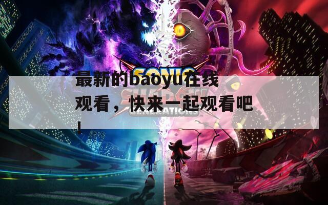 最新的baoyu在線觀看，快來一起觀看吧！