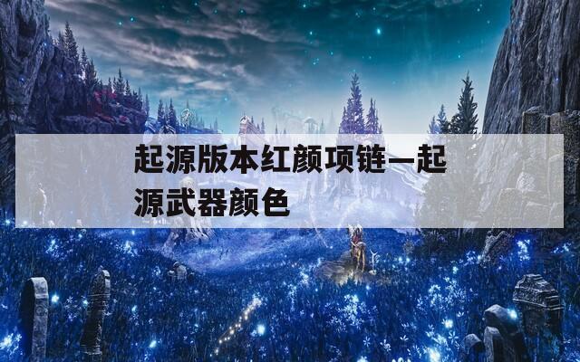 起源版本紅顏?lái)?xiàng)鏈—起源武器顏色