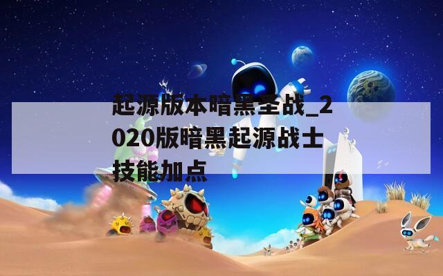 起源版本暗黑圣戰(zhàn)_2020版暗黑起源戰(zhàn)士技能加點(diǎn)