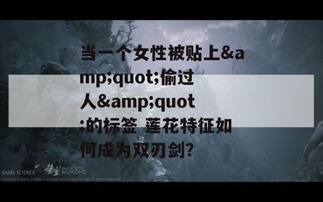 當(dāng)一個(gè)女性被貼上&quot;偷過(guò)人&quot;的標(biāo)簽 蓮花特征如何成為雙刃劍？
