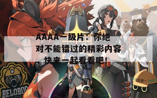 AAAA一級(jí)片：你絕對(duì)不能錯(cuò)過的精彩內(nèi)容，快來一起看看吧！