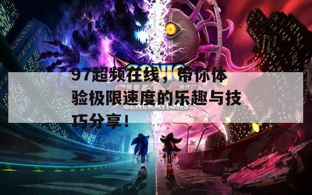 97超頻在線，帶你體驗(yàn)極限速度的樂趣與技巧分享！