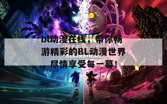 bl動漫在線，帶你暢游精彩的BL動漫世界，盡情享受每一幕！