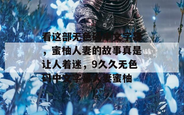 看這部無色碼中文字幕，蜜柚人妻的故事真是讓人著迷，9久久無色碼中文字幕人妻蜜柚
