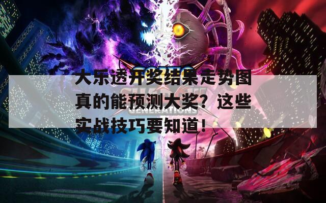 大樂透開獎結(jié)果走勢圖真的能預(yù)測大獎？這些實戰(zhàn)技巧要知道！