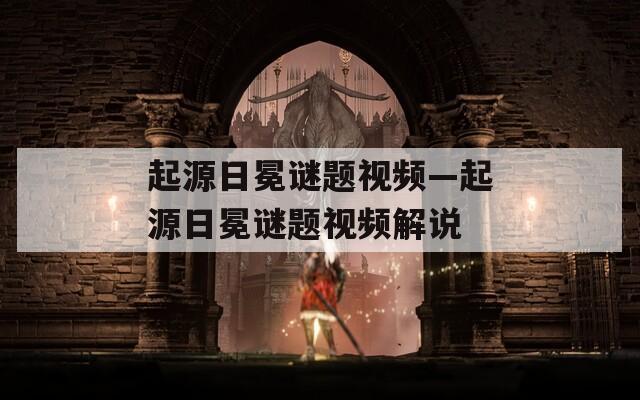 起源日冕謎題視頻—起源日冕謎題視頻解說(shuō)