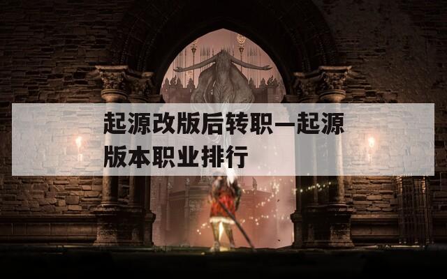 起源改版后轉(zhuǎn)職—起源版本職業(yè)排行