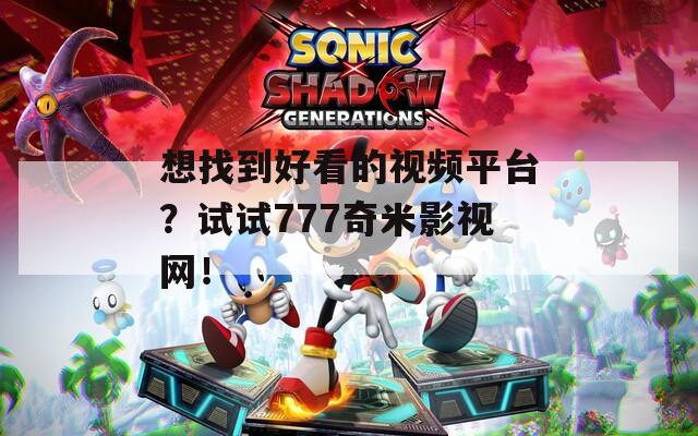 想找到好看的視頻平臺？試試777奇米影視網(wǎng)！
