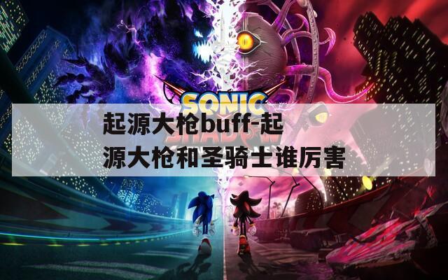 起源大槍buff-起源大槍和圣騎士誰厲害