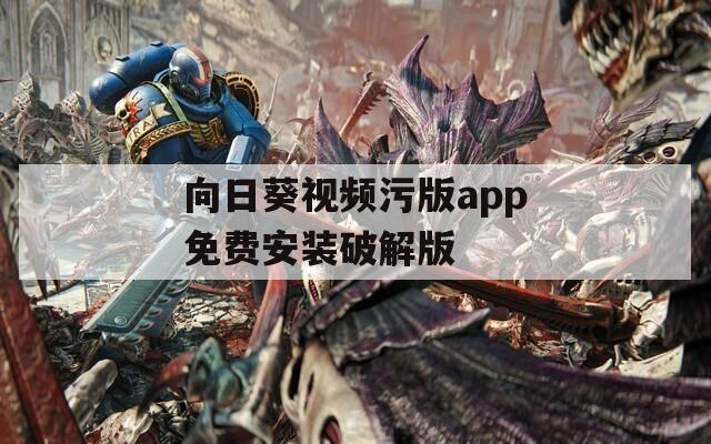 向日葵視頻污版app免費安裝破解版