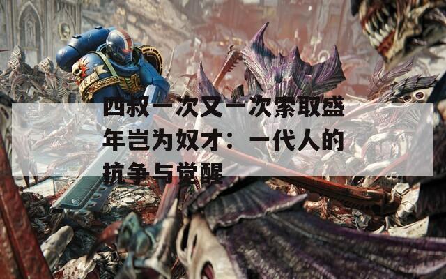 四叔一次又一次索取盛年豈為奴才：一代人的抗?fàn)幣c覺醒