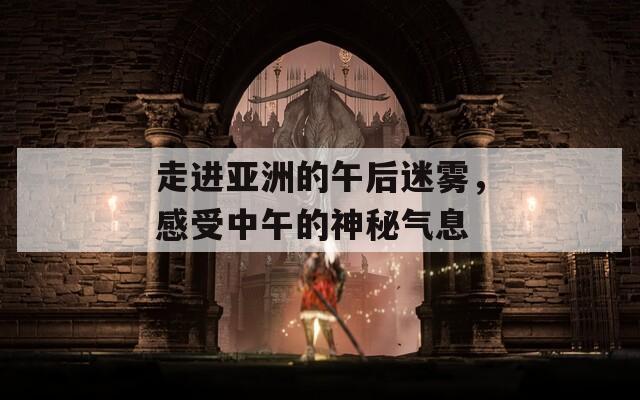 走進(jìn)亞洲的午后迷霧，感受中午的神秘氣息