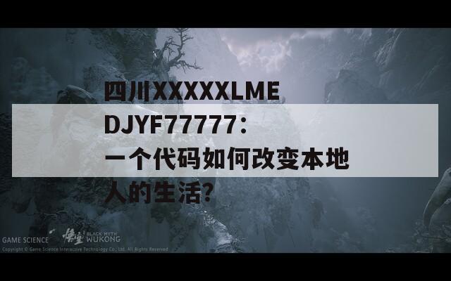四川XXXXXLMEDJYF77777：一個代碼如何改變本地人的生活？