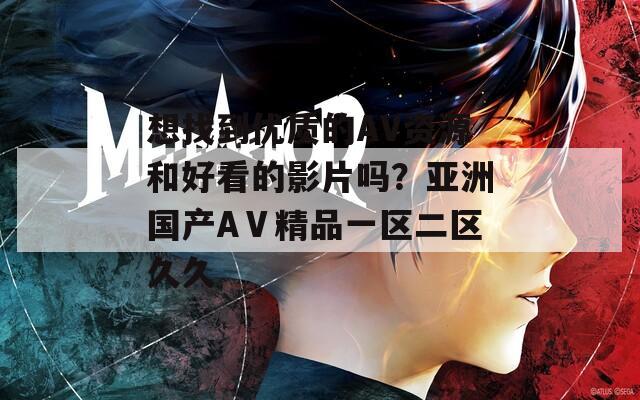 想找到優(yōu)質(zhì)的AV資源和好看的影片嗎？亞洲國(guó)產(chǎn)AⅤ精品一區(qū)二區(qū)久久